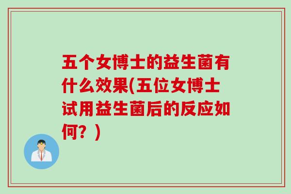 五个女博士的益生菌有什么效果(五位女博士试用益生菌后的反应如何？)