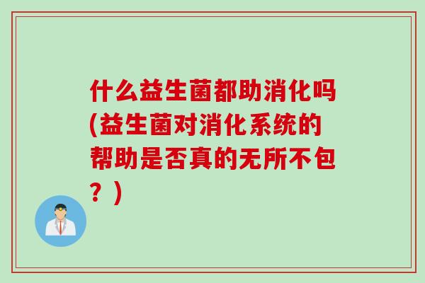 什么益生菌都助消化吗(益生菌对消化系统的帮助是否真的无所不包？)