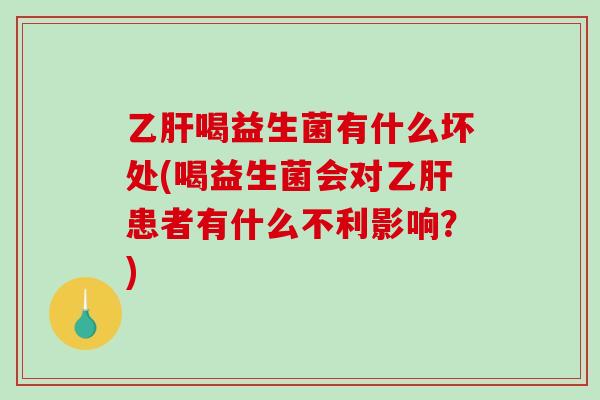 乙肝喝益生菌有什么坏处(喝益生菌会对乙肝患者有什么不利影响？)