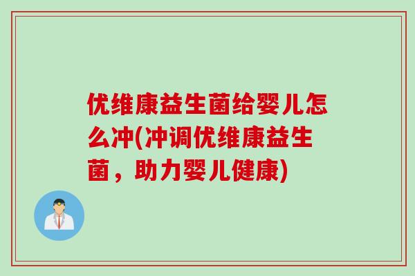 优维康益生菌给婴儿怎么冲(冲调优维康益生菌，助力婴儿健康)