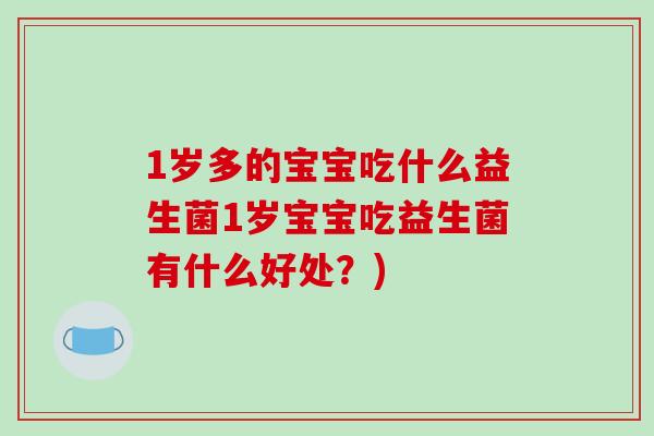 1岁多的宝宝吃什么益生菌1岁宝宝吃益生菌有什么好处？)