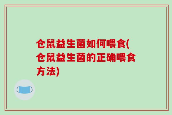 仓鼠益生菌如何喂食(仓鼠益生菌的正确喂食方法)