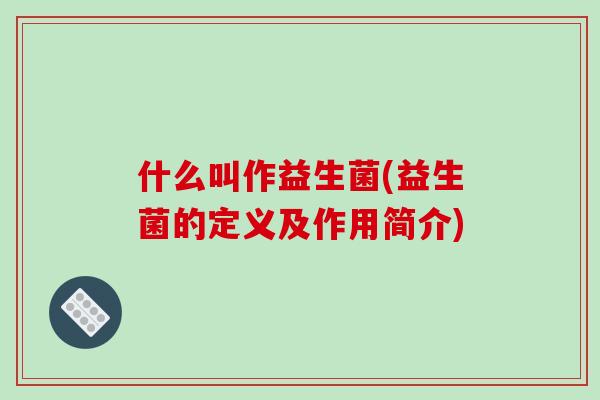 什么叫作益生菌(益生菌的定义及作用简介)