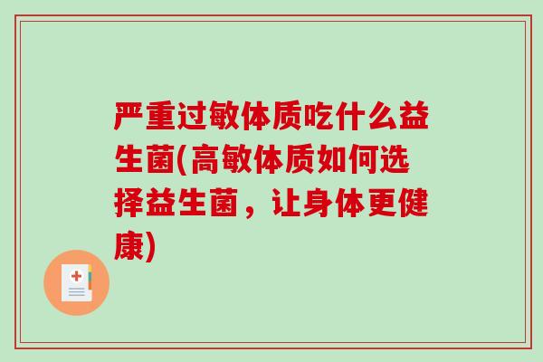 严重过敏体质吃什么益生菌(高敏体质如何选择益生菌，让身体更健康)