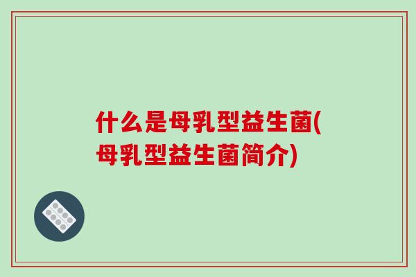 什么是母乳型益生菌(母乳型益生菌简介)