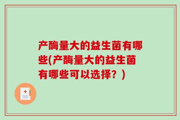 产酶量大的益生菌有哪些(产酶量大的益生菌有哪些可以选择？)