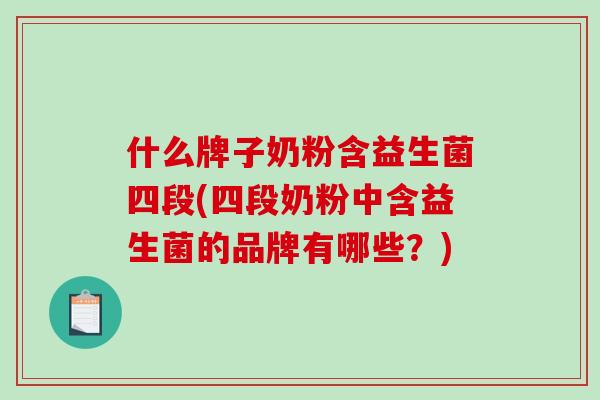 什么牌子奶粉含益生菌四段(四段奶粉中含益生菌的品牌有哪些？)
