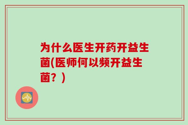为什么医生开药开益生菌(医师何以频开益生菌？)