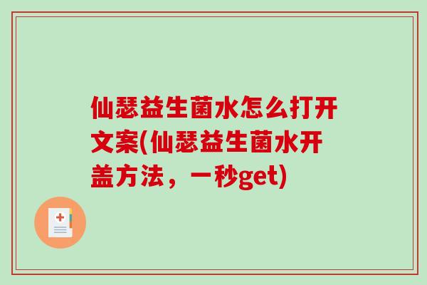 仙瑟益生菌水怎么打开文案(仙瑟益生菌水开盖方法，一秒get)