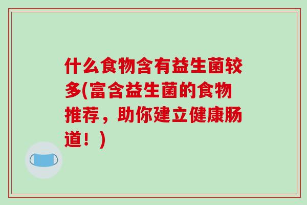 什么食物含有益生菌较多(富含益生菌的食物推荐，助你建立健康肠道！)