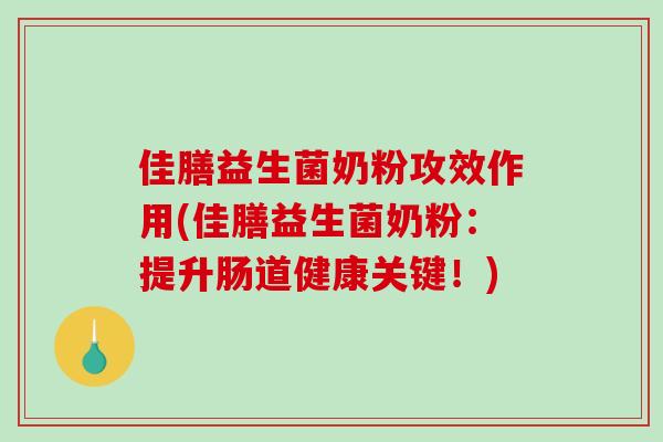 佳膳益生菌奶粉攻效作用(佳膳益生菌奶粉：提升肠道健康关键！)