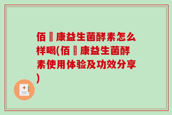 佰燊康益生菌酵素怎么样喝(佰燊康益生菌酵素使用体验及功效分享)