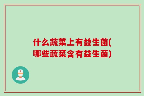 什么蔬菜上有益生菌(哪些蔬菜含有益生菌)
