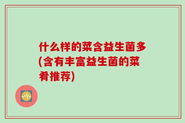 什么样的菜含益生菌多(含有丰富益生菌的菜肴推荐)