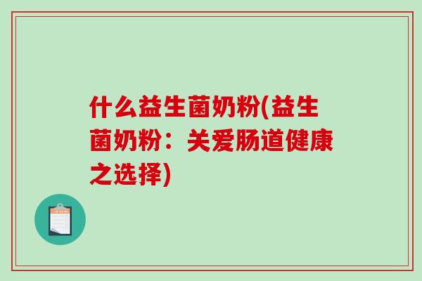 什么益生菌奶粉(益生菌奶粉：关爱肠道健康之选择)