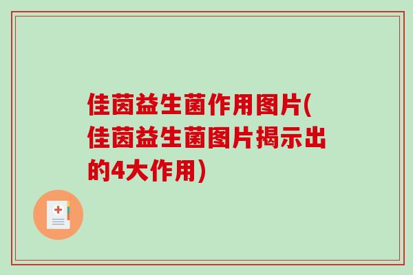 佳茵益生菌作用图片(佳茵益生菌图片揭示出的4大作用)