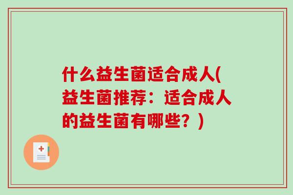 什么益生菌适合成人(益生菌推荐：适合成人的益生菌有哪些？)