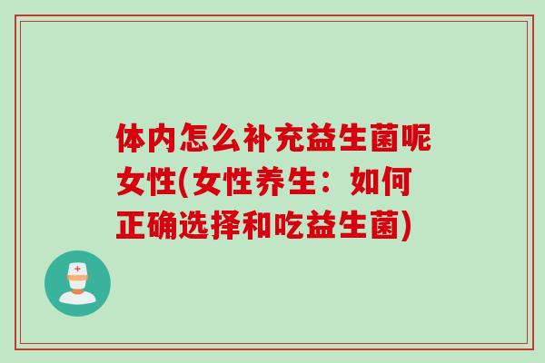 体内怎么补充益生菌呢女性(女性养生：如何正确选择和吃益生菌)