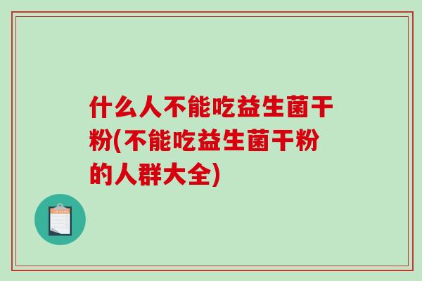 什么人不能吃益生菌干粉(不能吃益生菌干粉的人群大全)