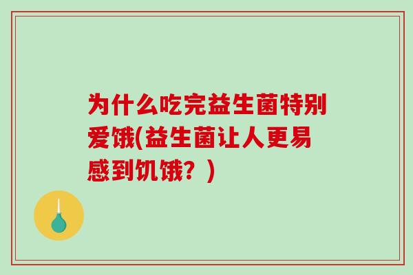 为什么吃完益生菌特别爱饿(益生菌让人更易感到饥饿？)