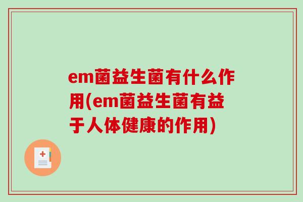 em菌益生菌有什么作用(em菌益生菌有益于人体健康的作用)