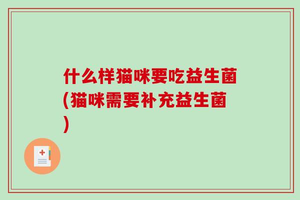 什么样猫咪要吃益生菌(猫咪需要补充益生菌)
