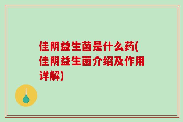 佳阴益生菌是什么药(佳阴益生菌介绍及作用详解)
