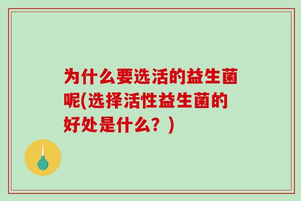 为什么要选活的益生菌呢(选择活性益生菌的好处是什么？)