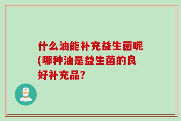 什么油能补充益生菌呢(哪种油是益生菌的良好补充品？