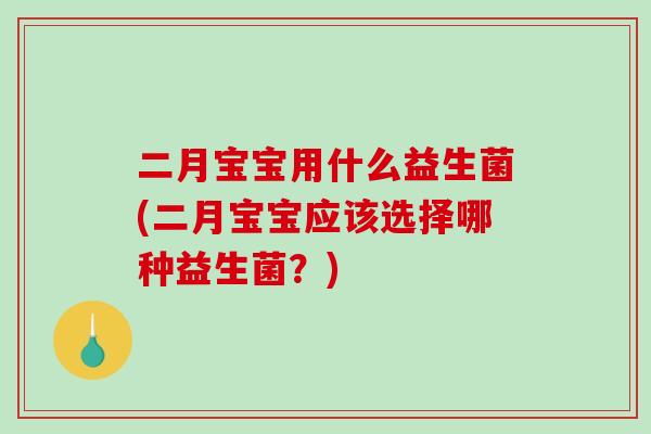 二月宝宝用什么益生菌(二月宝宝应该选择哪种益生菌？)