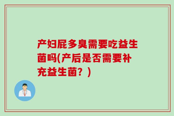 产妇屁多臭需要吃益生菌吗(产后是否需要补充益生菌？)
