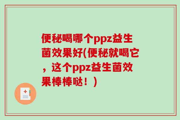 喝哪个ppz益生菌效果好(就喝它，这个ppz益生菌效果棒棒哒！)