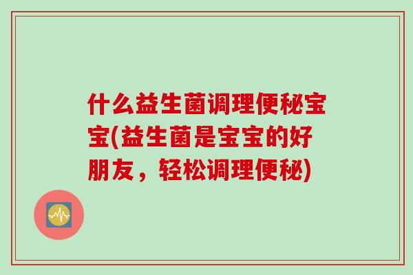 什么益生菌调理便秘宝宝(益生菌是宝宝的好朋友，轻松调理便秘)