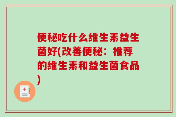 便秘吃什么维生素益生菌好(改善便秘：推荐的维生素和益生菌食品)