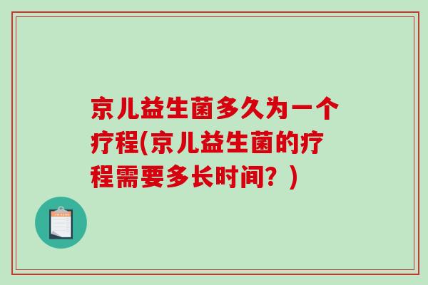京儿益生菌多久为一个疗程(京儿益生菌的疗程需要多长时间？)