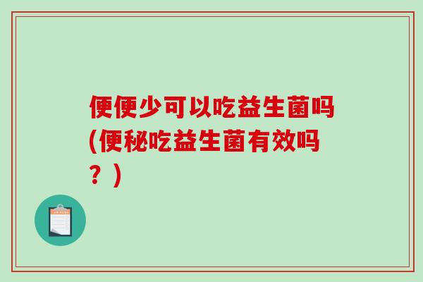 便便少可以吃益生菌吗(便秘吃益生菌有效吗？)