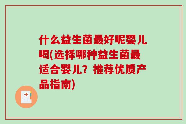 什么益生菌最好呢婴儿喝(选择哪种益生菌最适合婴儿？推荐优质产品指南)