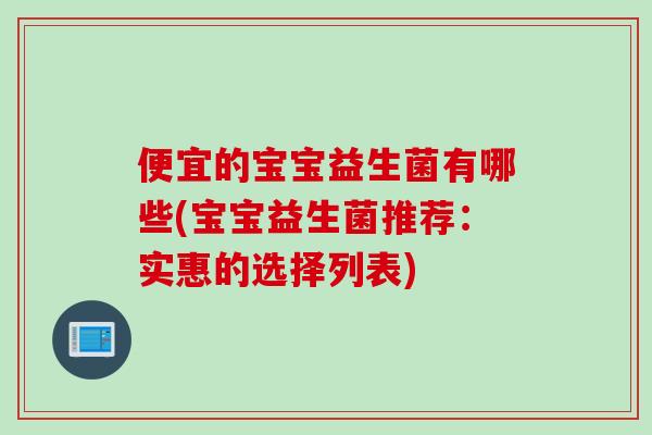 便宜的宝宝益生菌有哪些(宝宝益生菌推荐：实惠的选择列表)