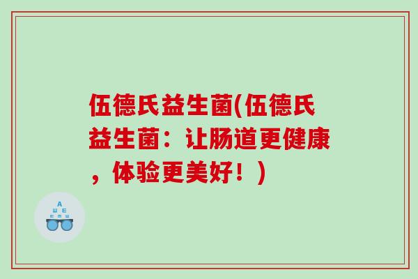 伍德氏益生菌(伍德氏益生菌：让肠道更健康，体验更美好！)