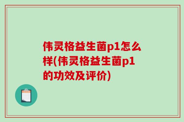 伟灵格益生菌p1怎么样(伟灵格益生菌p1的功效及评价)