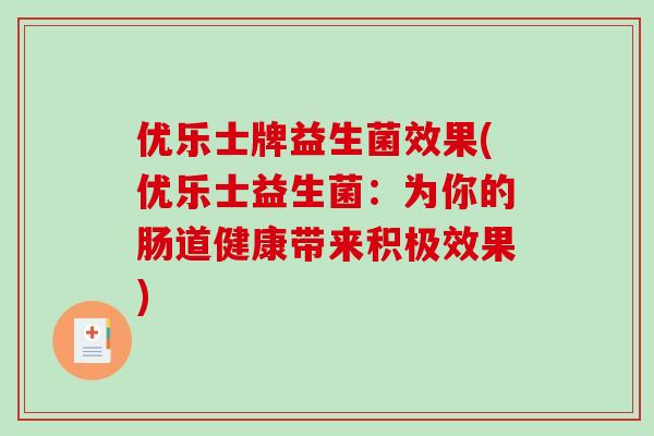 优乐士牌益生菌效果(优乐士益生菌：为你的肠道健康带来积极效果)