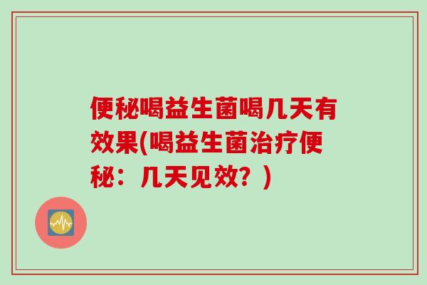 便秘喝益生菌喝几天有效果(喝益生菌治疗便秘：几天见效？)