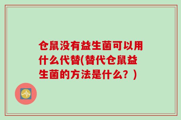 仓鼠没有益生菌可以用什么代替(替代仓鼠益生菌的方法是什么？)