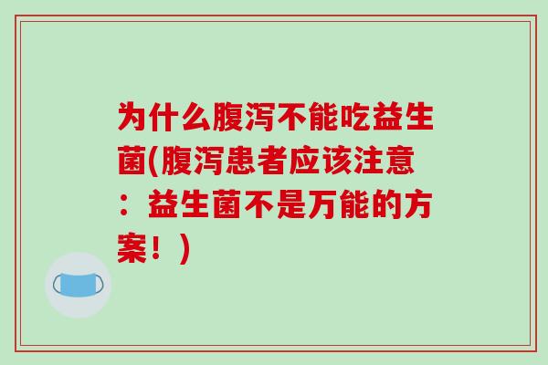 为什么腹泻不能吃益生菌(腹泻患者应该注意：益生菌不是万能的方案！)