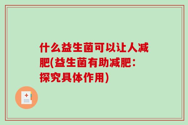 什么益生菌可以让人减肥(益生菌有助减肥：探究具体作用)
