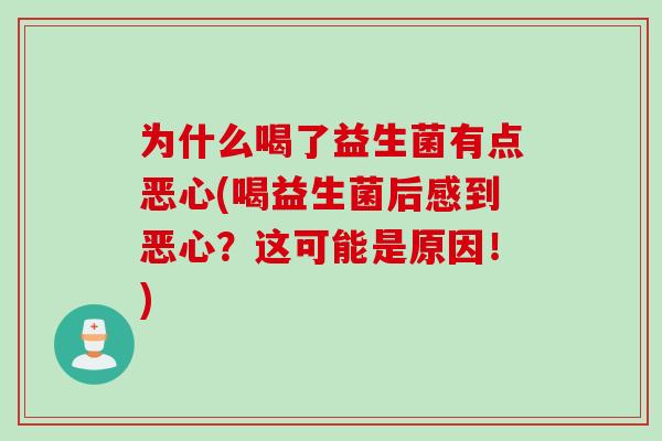 为什么喝了益生菌有点恶心(喝益生菌后感到恶心？这可能是原因！)