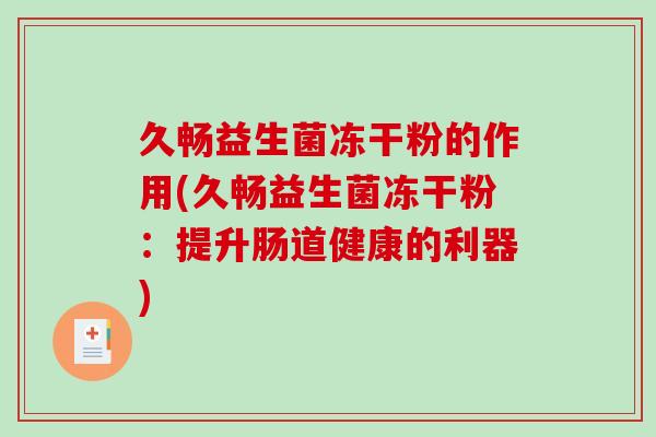 久畅益生菌冻干粉的作用(久畅益生菌冻干粉：提升肠道健康的利器)