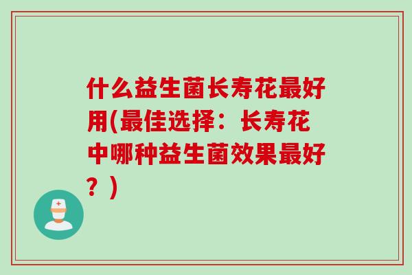 什么益生菌长寿花最好用(最佳选择：长寿花中哪种益生菌效果最好？)