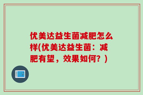 优美达益生菌减肥怎么样(优美达益生菌：减肥有望，效果如何？)