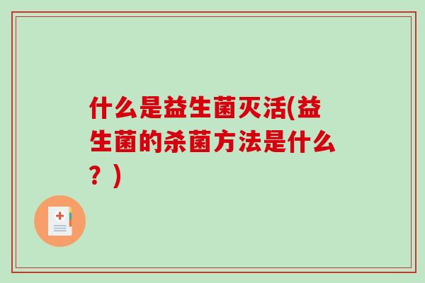 什么是益生菌灭活(益生菌的杀菌方法是什么？)